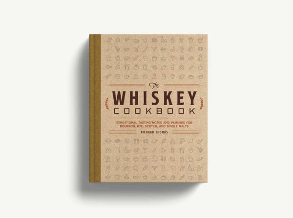 The Whiskey Cookbook: Sensational Tasting Notes and Pairings for Bourbon, Rye, Scotch, Single Malts