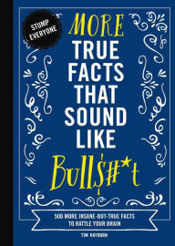 Title: More True Facts That Sound Like Bull$#*t: 500 More Insane-But-True Facts to Rattle Your Brain, Author: Tim Rayborn