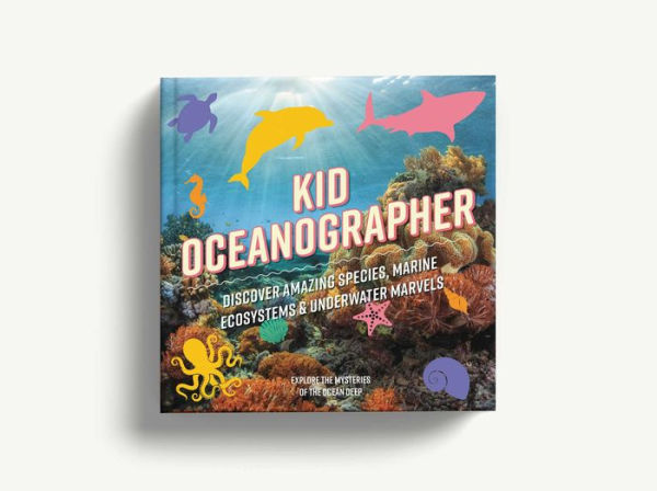 Kid Oceanographer: Discover Amazing Species, Marine Ecosystems and Underwater Marvels