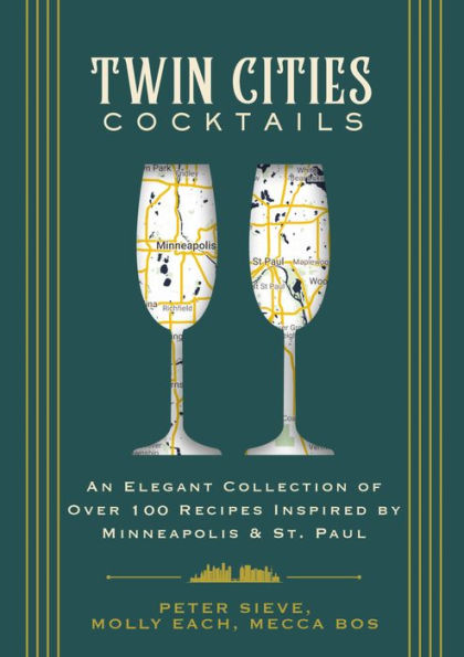 Twin Cities Cocktails: An Elegant Collection of Over 100 Recipes Inspired by Minneapolis and Saint Paul