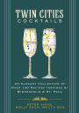 Twin Cities Cocktails: An Elegant Collection of Over 100 Recipes Inspired by Minneapolis and Saint Paul