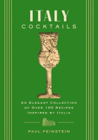 Italy Cocktails: An Elegant Collection of Over 100 Recipes Inspired by Italia