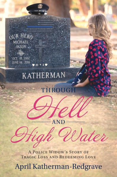 Through Hell And High Water: A Police Widow's Story Of Tragic Loss And Redeeming Love