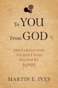 Title: To You From God: Preparing You to Meet God, Signed By Blood, Author: Martin E Ives