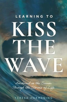 Learning to Kiss the Wave: Anchored in the Savior Through the Storms of Life