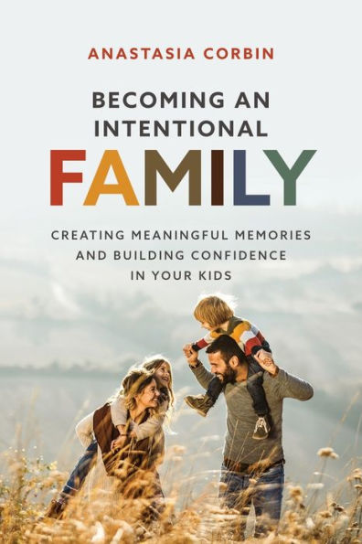 Becoming An Intentional Family: Creating Meaningful Memories And Building Confidence Your Kids