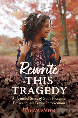 Rewrite This Tragedy: A Beautiful Story of God's Presence, Provision, and Divine Intervention