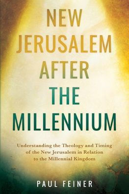 New Jerusalem After the Millennium: Understanding the Theology and Timing of the New Jerusalem in Relation to the Millennial Kingdom