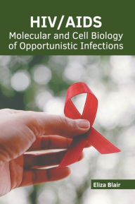 Title: HIV/AIDS: Molecular and Cell Biology of Opportunistic Infections, Author: Eliza Blair