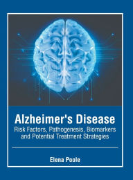 Title: Alzheimer's Disease: Risk Factors, Pathogenesis, Biomarkers and Potential Treatment Strategies, Author: Elena Poole