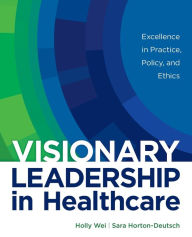 Title: Visionary Leadership in Healthcare: Excellence in Practice, Policy, and Ethics, Author: Holly Wei