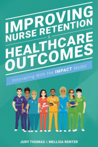 Title: Improving Nurse Retention & Healthcare Outcomes: Innovating With the IMPACT Model, Author: Judy Thomas MSN