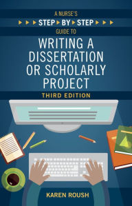 Title: A Nurse's Step-By-Step Guide to Writing A Dissertation or Scholarly Project, Third Edition, Author: Karen Roush PhD