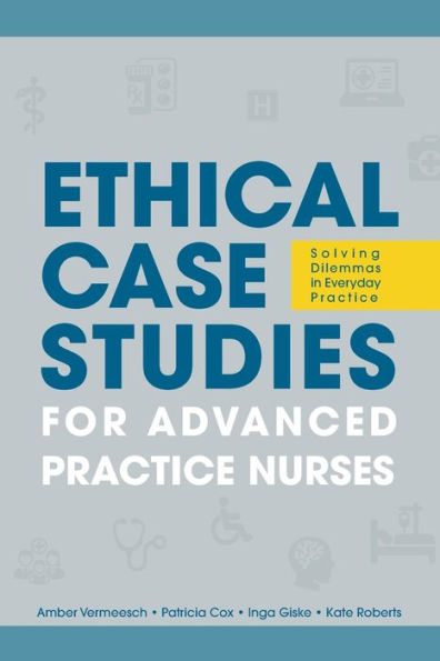 Ethical Case Studies for Advanced Practice Nurses: Solving Dilemmas Everyday