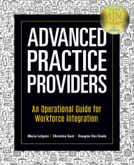Title: Advanced Practice Providers: An Operational Guide for Workforce Integration, Author: Maria Lofgren
