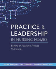 Title: Practice & Leadership in Nursing Homes: Building on Academic-Practice Partnerships, Author: Joanne Reifsnyder