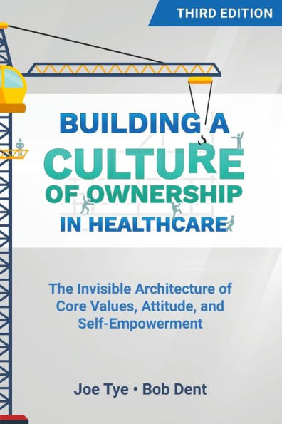 Building a Culture of Ownership Healthcare, Third Edition: The Invisible Architecture Core Values, Attitude, and Self-Empowerment