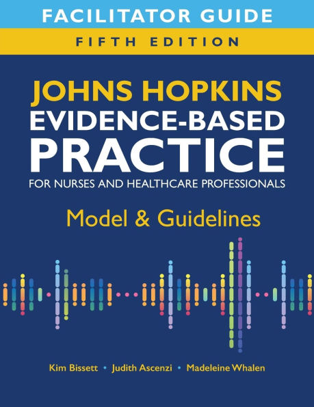 Facilitator Guide for Johns Hopkins Evidence-Based Practice for Nurses and Healthcare Professionals, Fifth Edition: Model & Guidelines