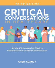 Title: Critical Conversations in Healthcare, Third Edition: Scripts & Techniques for Effective Interprofessional & Patient Communication, Author: Cheri Clancy