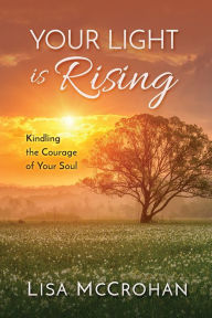Title: Your Light is Rising: Kindling the Courage of Your Soul, Author: Lisa McCrohan