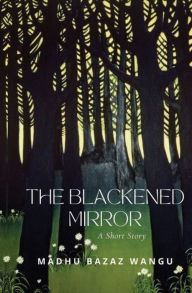 Title: The Blackened Mirror, Author: Madhu Bazaz Wangu