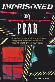 Title: Imprisoned by Fear: A true, tragic story of teens, drugs, burglaries and a homeowner's fear of death by his own guns, Author: Kathy Lange