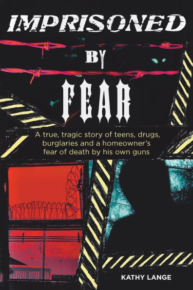 Imprisoned by Fear: a true, tragic story of teens, drugs, burglaries and homeowner's fear death his own guns