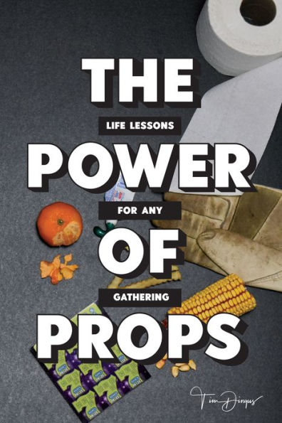 THE POWER OF PROPS: Life Lessons for any Gathering