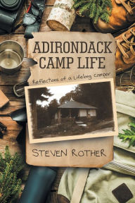 Title: Adirondack Camp Life: Reflections of a Lifelong Camper, Author: Steven Rother