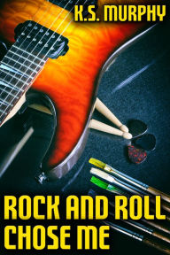 Title: Rock and Roll Chose Me, Author: K.S. Murphy