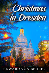 Title: Christmas in Dresden, Author: Edward von Behrer