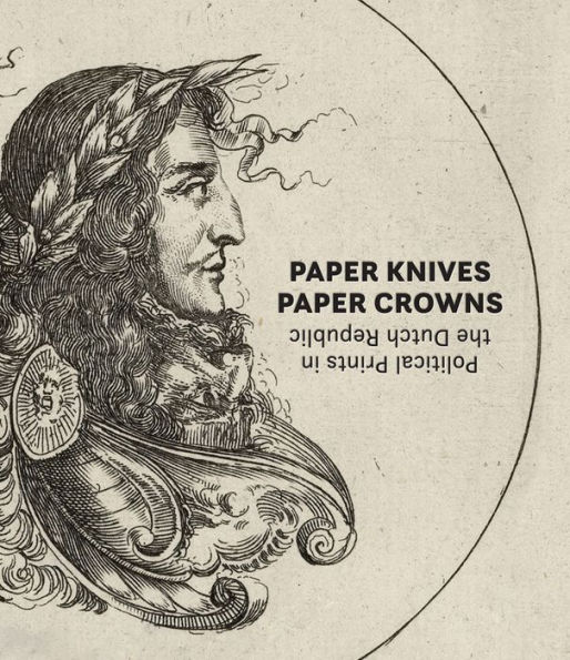 Paper Knives, Paper Crowns: Political Prints in the Dutch Republic