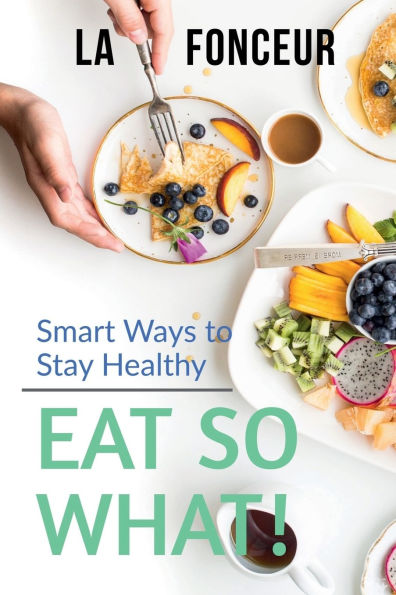 Eat So What! Smart Ways To Stay Healthy: Full Version (Including Volume 1 & 2)