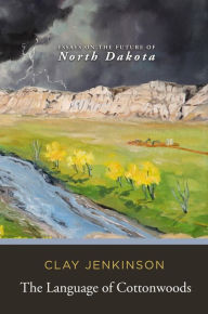 Title: The Language of Cottonwoods: Essays on the Future of North Dakota, Author: Clay Jenkinson