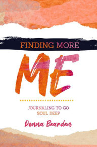 Title: Finding More Me: Journaling to Go Soul Deep, Author: Donna Bearden