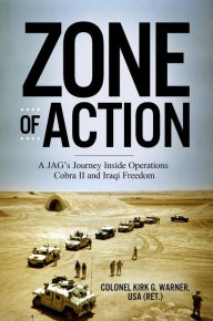 Title: Zone of Action: A JAG's Journey Inside Operations Cobra II and Iraqi Freedom, Author: Kirk G. Warner