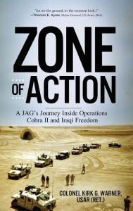 Title: Zone of Action: A JAG's Journey Inside Operations Cobra II and Iraqi Freedom, Author: Kirk G Warner