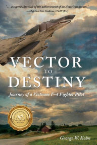 Title: Vector to Destiny: Journey of a Vietnam F-4 Fighter Pilot, Author: George W Kohn