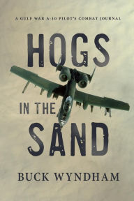 Title: Hogs in the Sand: A Gulf War A-10 Pilot's Combat Journal, Author: Buck Wyndham