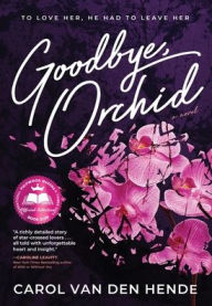 Title: Goodbye, Orchid: To Love Her, He Had To Leave Her, Author: Carol Van Den Hende