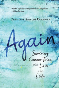 Title: Again: Surviving Cancer Twice with Love and Lists, Author: Christine Shields Corrigan