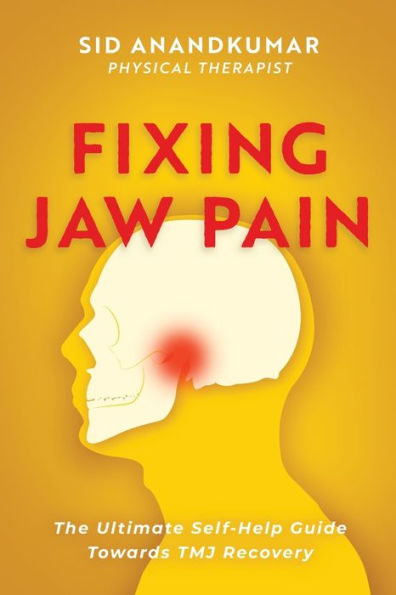 Fixing Jaw Pain: The Ultimate Self-Help Guide Towards TMJ Recovery; Learn Simple Treatments and Take Charge of Your Pain