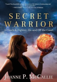 Title: Secret Warrior: A Coach and Fighter, On and Off the Court, Author: Joanne P McCallie
