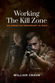 Title: Working the Kill Zone: An American Mercenary in Iraq, Author: William Craun