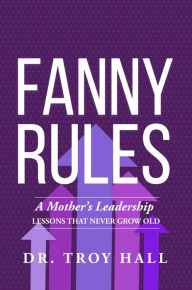 Title: Fanny Rules: A Mother's Leadership Lessons that Never Grow Old, Author: Troy Hall