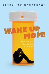 Title: Wake Up, Mom!: Can't You See Your Son Is An Addict?, Author: Linda Lee Henderson