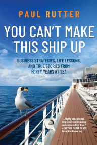 Title: You Can't Make This Ship Up: Business Strategies, Life Lessons, and True Stories from Forty Years at Sea, Author: Paul Rutter