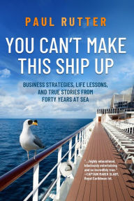 Title: You Can't Make This Ship Up: Business Strategies, Life Lessons, and True Stories from Forty Years at Sea, Author: Paul Rutter