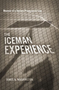 Title: The Iceman Experience: Memoir of a Harlem Playground Star, Author: James Washington