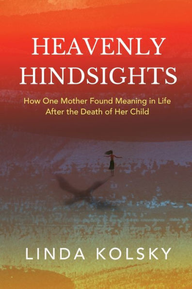 Heavenly Hindsights: How One Mother Found Meaning Life after the Death of Her Child